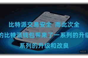 比特派交易安全  而此次全新升级的比特派钱包带来了一系列的升级和改良